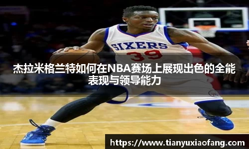 杰拉米格兰特如何在NBA赛场上展现出色的全能表现与领导能力